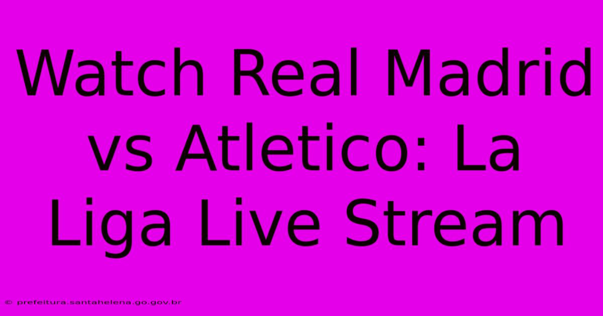 Watch Real Madrid Vs Atletico: La Liga Live Stream Watch Real Madrid Vs Atletico: La Liga Live Stream