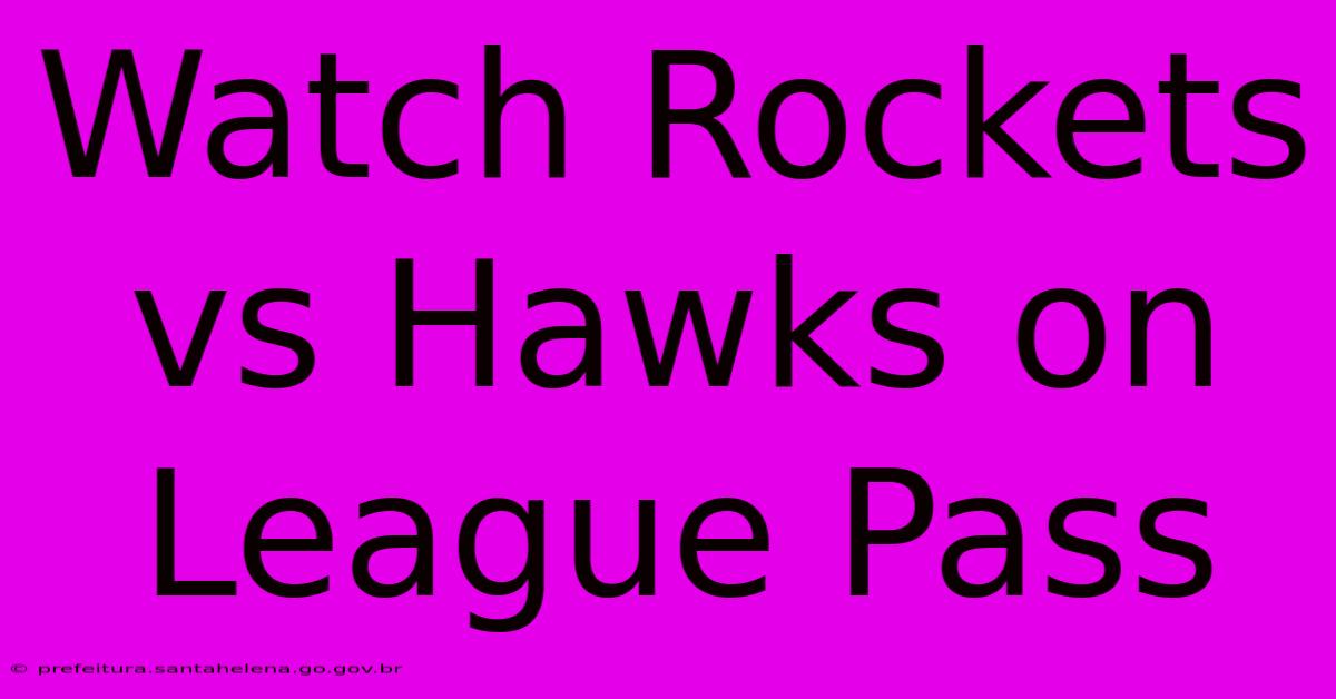 Watch Rockets Vs Hawks On League Pass