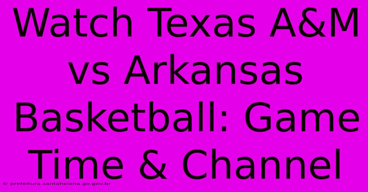 Watch Texas A&M Vs Arkansas Basketball: Game Time & Channel Watch Texas A&M Vs Arkansas Basketball: Game Time & Channel