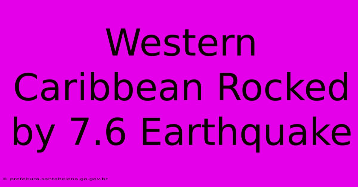 Western Caribbean Rocked By 7.6 Earthquake Western Caribbean Rocked By 7.6 Earthquake