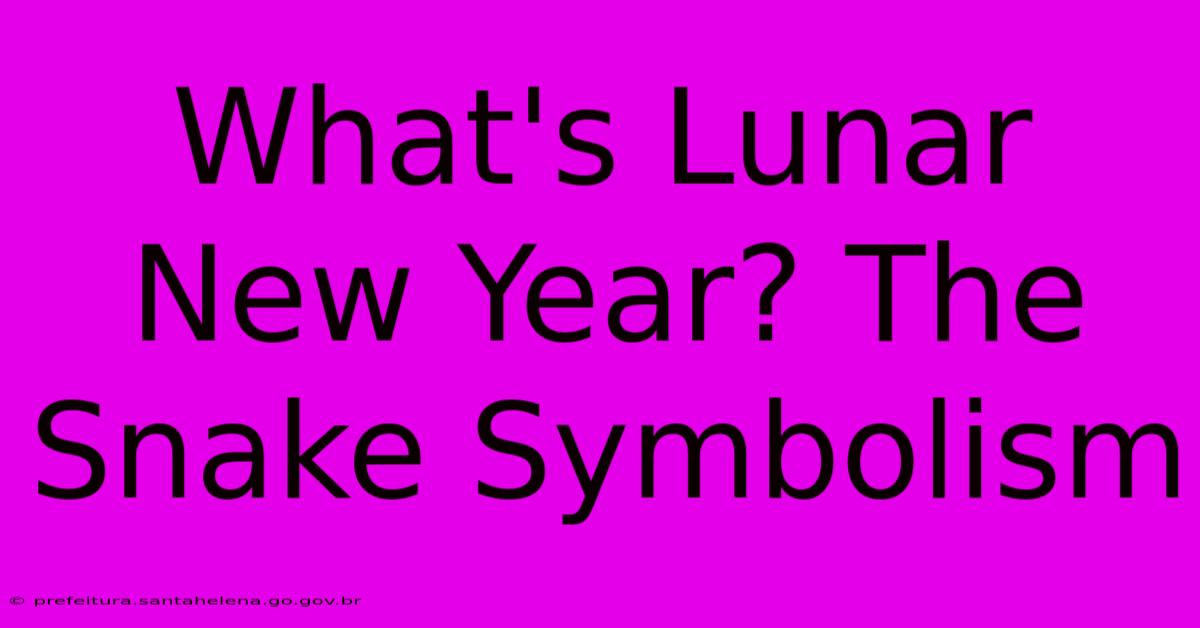 What's Lunar New Year? The Snake Symbolism