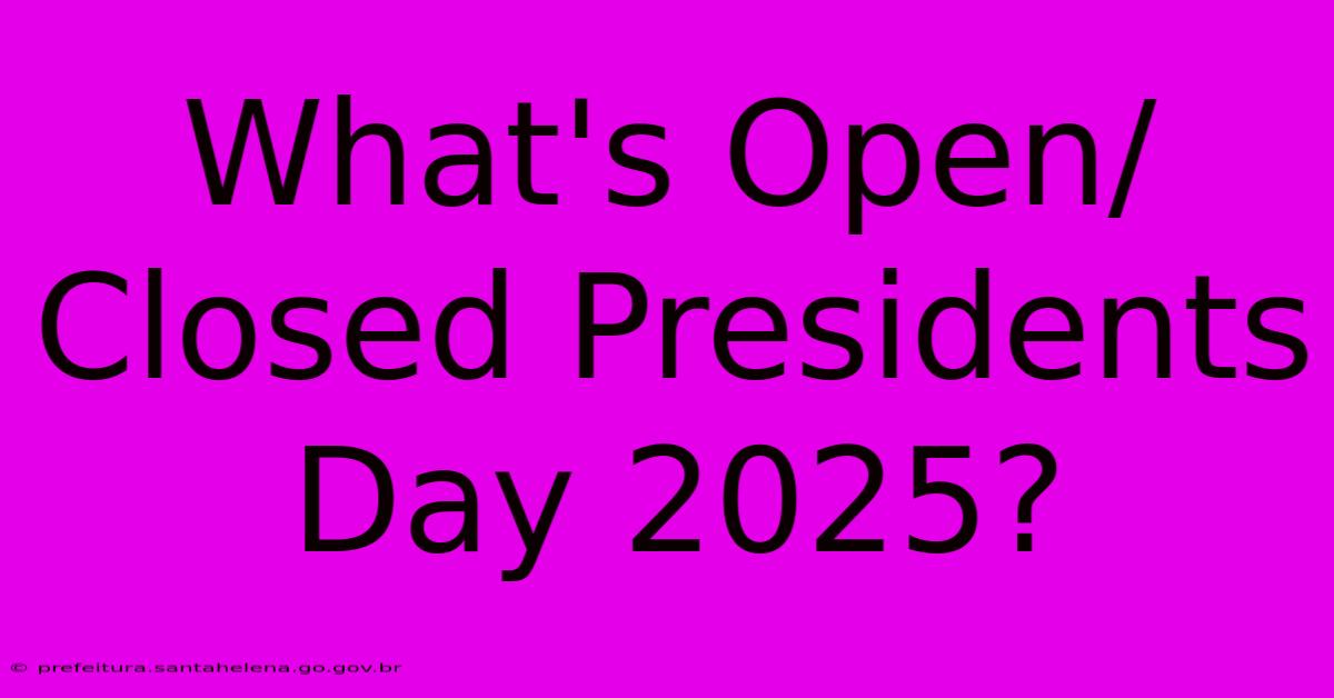 What's Open/Closed Presidents Day 2025? What's Open/Closed Presidents Day 2025?