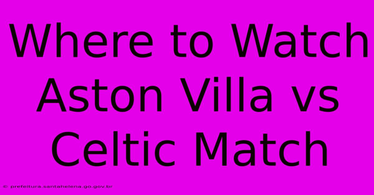 Where To Watch Aston Villa Vs Celtic Match