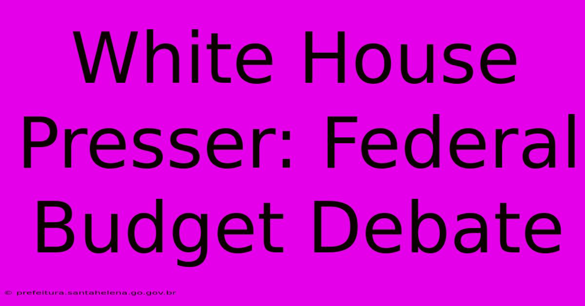 White House Presser: Federal Budget Debate