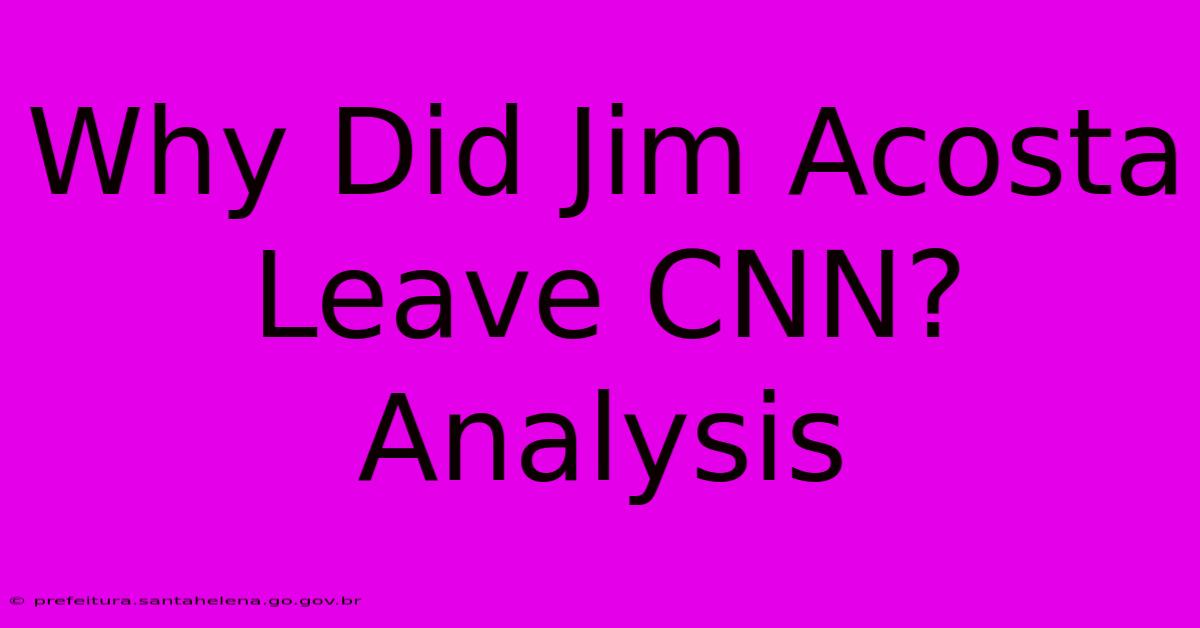 Why Did Jim Acosta Leave CNN?  Analysis