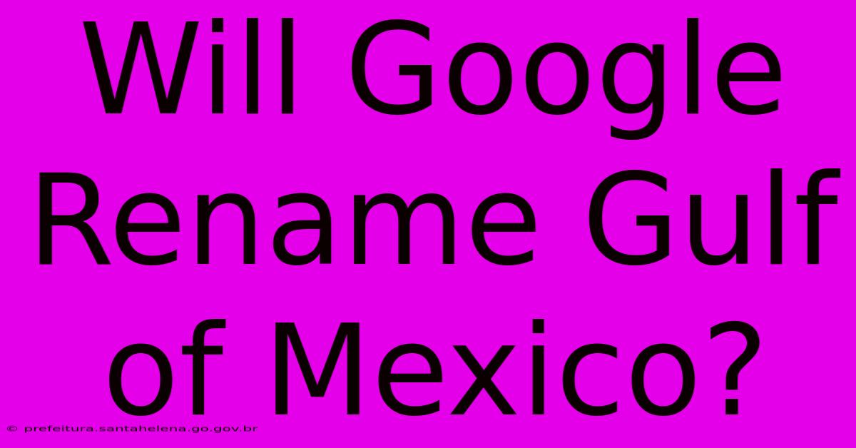 Will Google Rename Gulf Of Mexico?