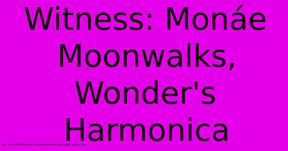 Witness: Monáe Moonwalks, Wonder's Harmonica