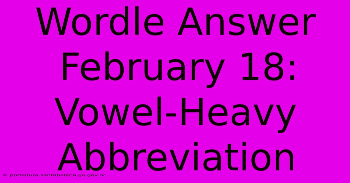 Wordle Answer February 18: Vowel-Heavy Abbreviation Wordle Answer February 18: Vowel-Heavy Abbreviation