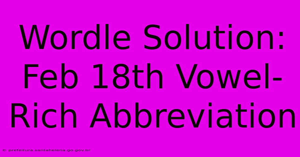 Wordle Solution: Feb 18th Vowel-Rich Abbreviation Wordle Solution: Feb 18th Vowel-Rich Abbreviation